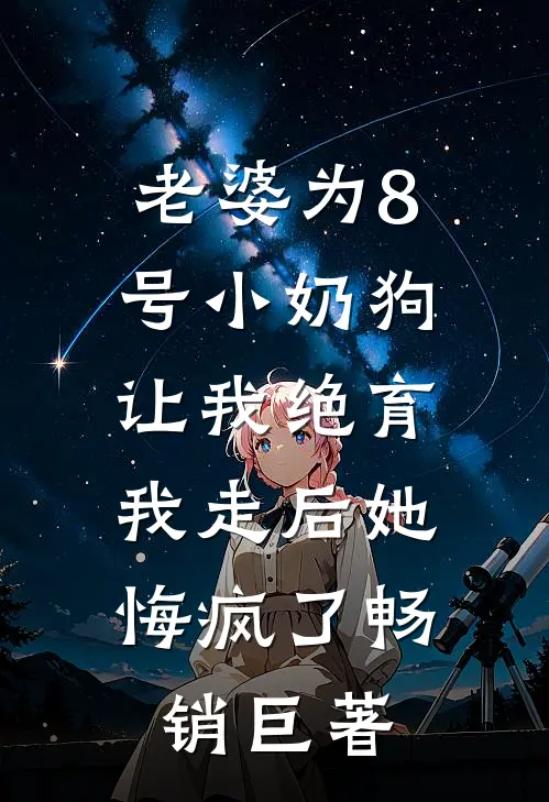 老婆为8号小奶狗让我绝育，我走后她悔疯了畅销巨著