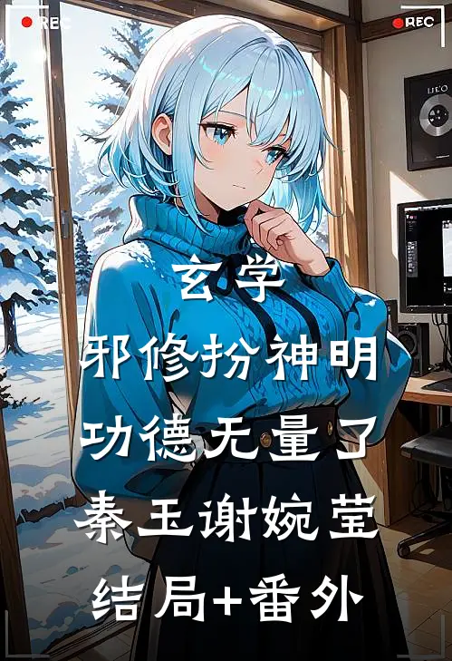 玄学:邪修扮神明，功德无量了秦玉谢婉莹结局+番外