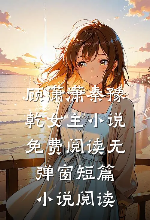 顾潇潇秦豫乾女主小说免费阅读无弹窗短篇小说阅读