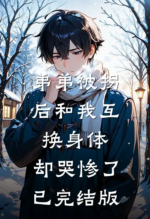 弟弟被拐后和我互换身体，却哭惨了已完结版