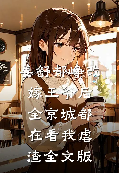 姜舒郁峥改嫁王爷后全京城都在看我虐渣全文版