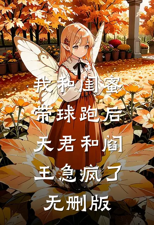 我和闺蜜带球跑后，天君和阎王急疯了无删版