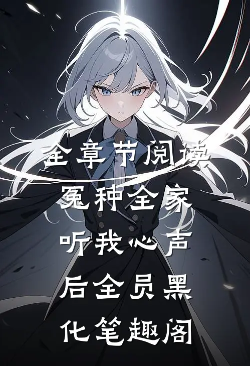 全章节阅读冤种全家听我心声后全员黑化笔趣阁