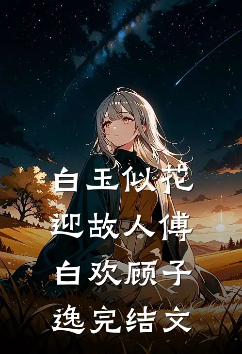 白玉似花迎故人傅白欢顾子逸完结文