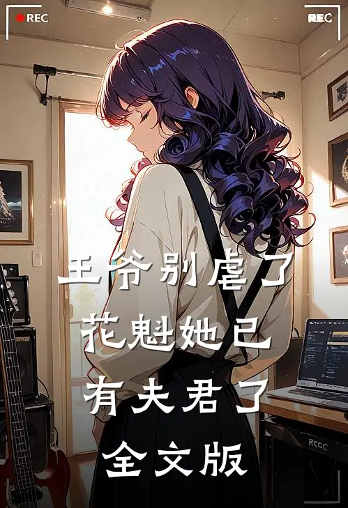 王爷别虐了，花魁她已有夫君了全文版