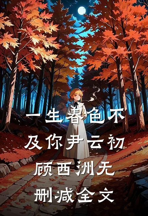一生春色不及你尹云初顾西洲无删减全文