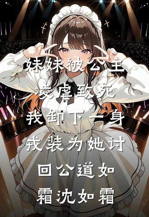妹妹被公主凌虐致死，我卸下一身戎装为她讨回公道如霜沈如霜