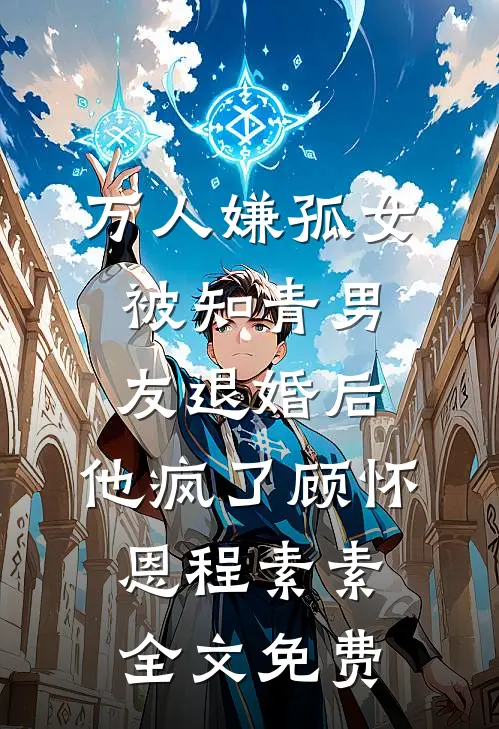 万人嫌孤女被知青男友退婚后，他疯了顾怀恩程素素全文免费