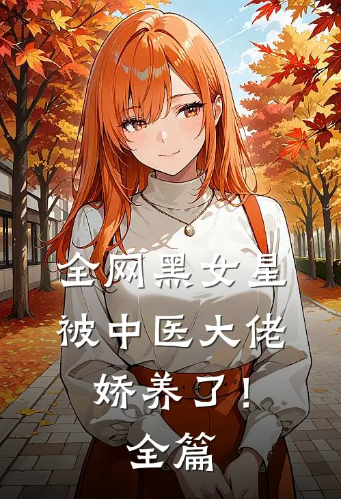 全网黑女星被中医大佬娇养了！全篇