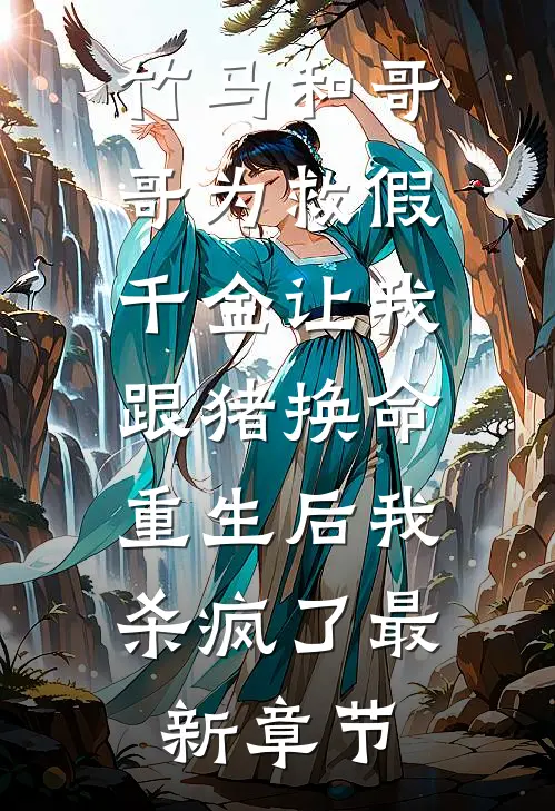 竹马和哥哥为救假千金让我跟猪换命，重生后我杀疯了最新章节