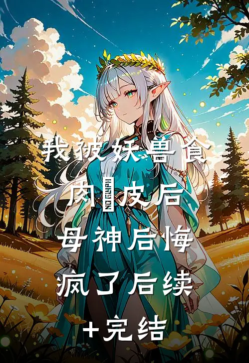我被妖兽食肉寢皮后，母神后悔疯了后续+完结