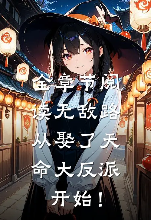全章节阅读无敌路，从娶了天命大反派开始！