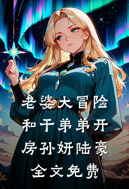 老婆大冒险和干弟弟开房孙妍陆豪全文免费