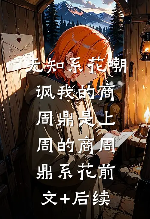 无知系花嘲讽我的商周鼎是上周的商周鼎系花前文+后续