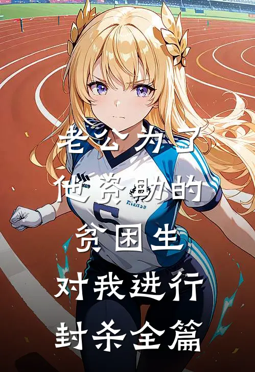 老公为了他资助的贫困生，对我进行封杀全篇