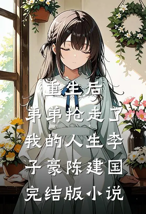 重生后，弟弟抢走了我的人生李子豪陈建国完结版小说