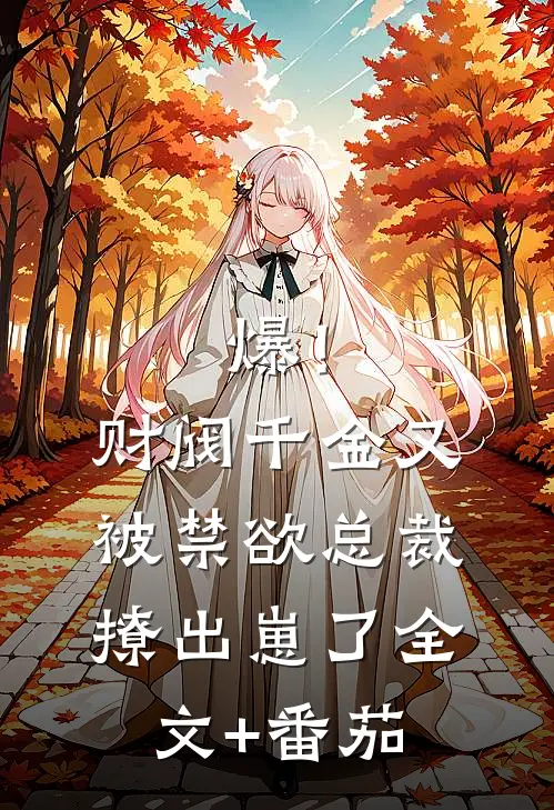 爆！财阀千金又被禁欲总裁撩出崽了全文+番茄