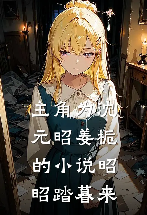 主角为沈元昭姜栀的小说昭昭踏暮来