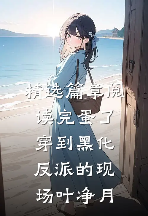 精选篇章阅读完蛋了穿到黑化反派的现场叶净月