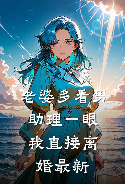 老婆多看男助理一眼，我直接离婚最新