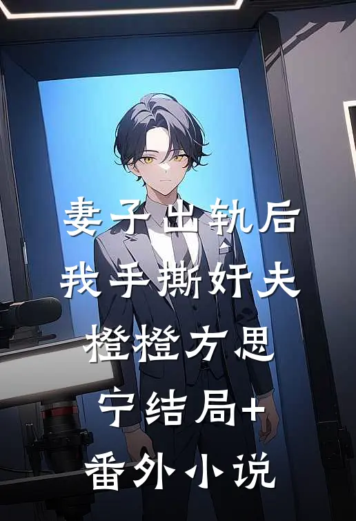 妻子出轨后，我手撕奸夫橙橙方思宁结局+番外小说