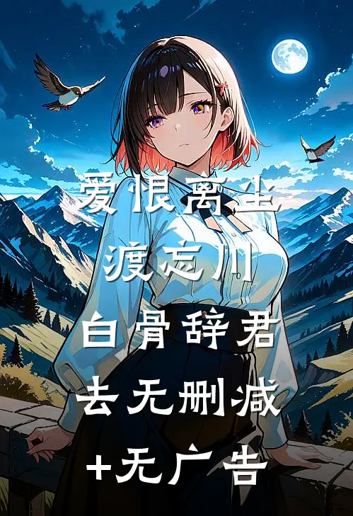 爱恨离尘渡忘川，白骨辞君去无删减+无广告
