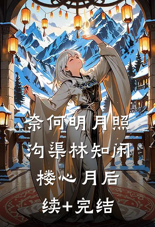 奈何明月照沟渠林知闲楼心月后续+完结