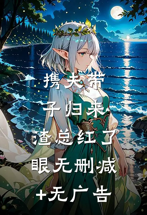 携夫带子归来，渣总红了眼无删减+无广告
