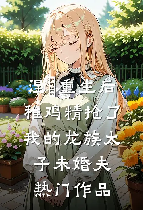 涅槃重生后，稚鸡精抢了我的龙族太子未婚夫热门作品