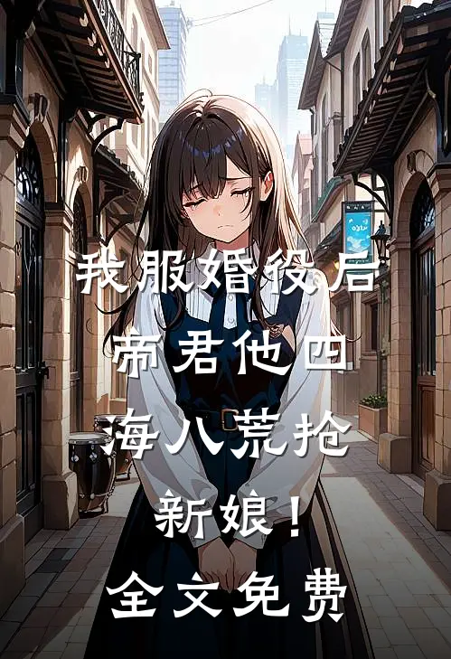 我服婚役后，帝君他四海八荒抢新娘！全文免费