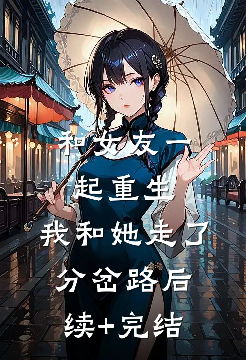 和女友一起重生，我和她走了分岔路后续+完结
