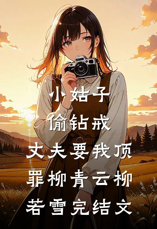 小姑子偷钻戒，丈夫要我顶罪柳青云柳若雪完结文