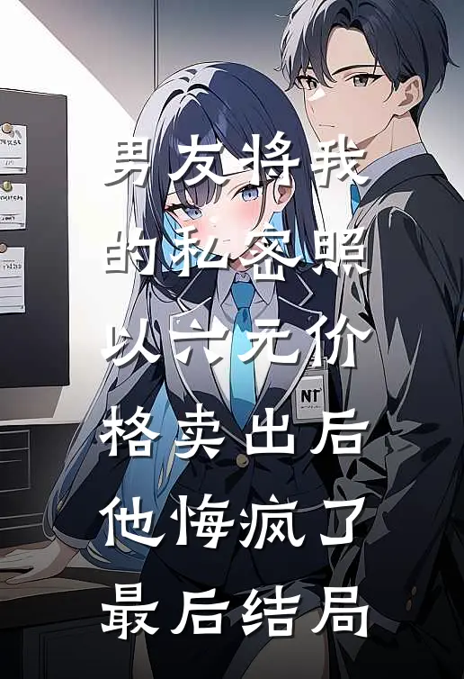 男友将我的私密照以六元价格卖出后，他悔疯了最后结局