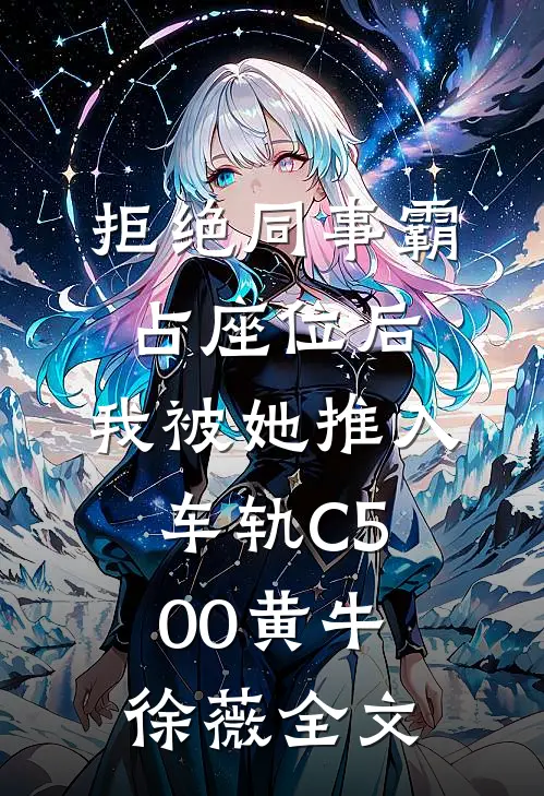 拒绝同事霸占座位后，我被她推入车轨C500黄牛徐薇全文