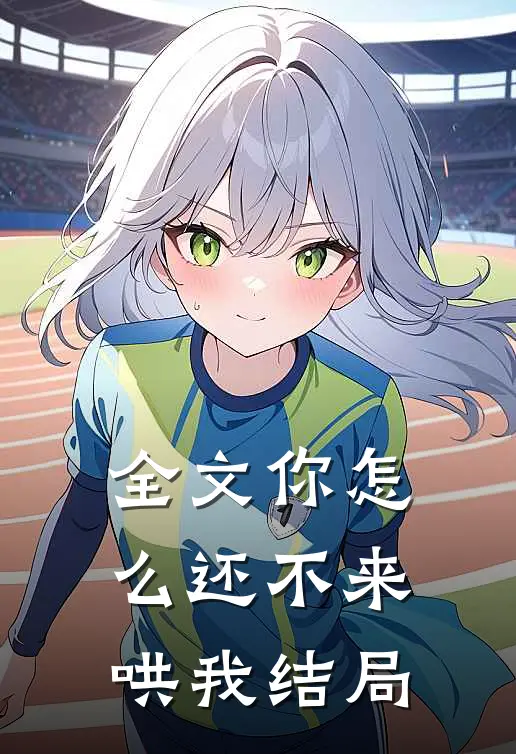 全文你怎么还不来哄我结局