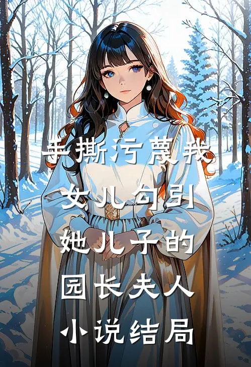 手撕污蔑我女儿勾引她儿子的园长夫人小说结局