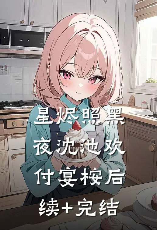 星烬照黑夜沈池欢付宴桉后续+完结