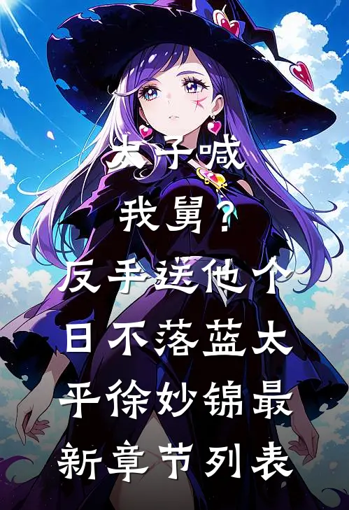 太子喊我舅？反手送他个日不落蓝太平徐妙锦最新章节列表