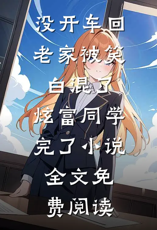 没开车回老家被笑白混了，炫富同学完了小说全文免费阅读