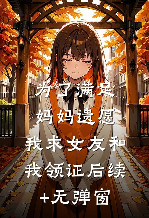 为了满足妈妈遗愿，我求女友和我领证后续+无弹窗