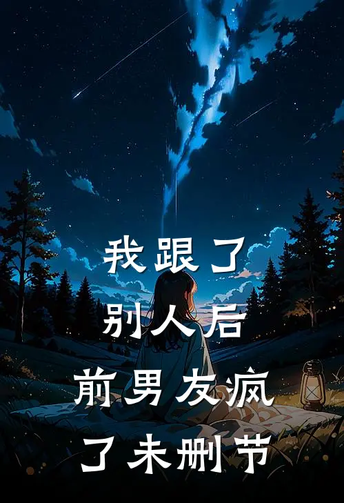 我跟了别人后，前男友疯了未删节