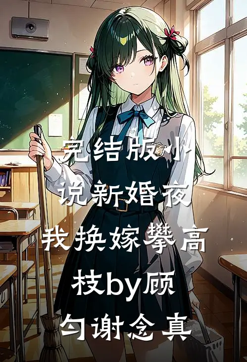完结版小说新婚夜，我换嫁攀高枝by顾匀谢念真