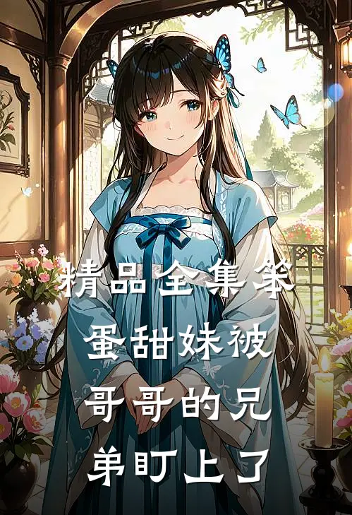 精品全集笨蛋甜妹被哥哥的兄弟盯上了