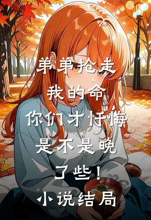 弟弟抢走我的命：你们才忏悔，是不是晚了些！小说结局
