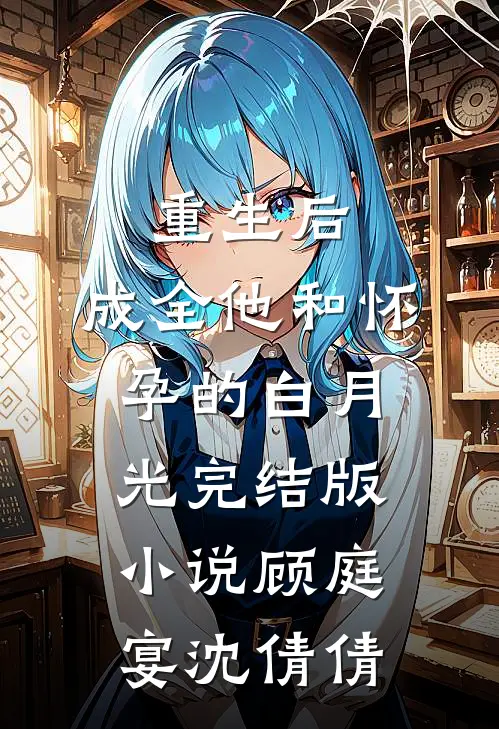 重生后，成全他和怀孕的白月光完结版小说顾庭宴沈倩倩