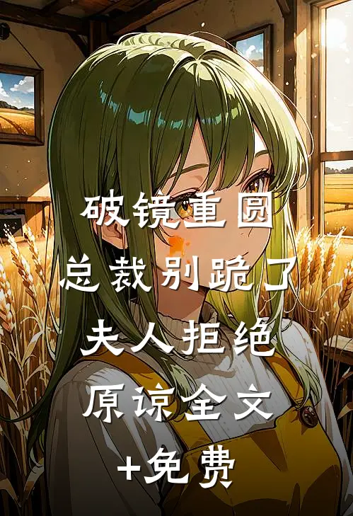 破镜重圆：总裁别跪了，夫人拒绝原谅全文+免费