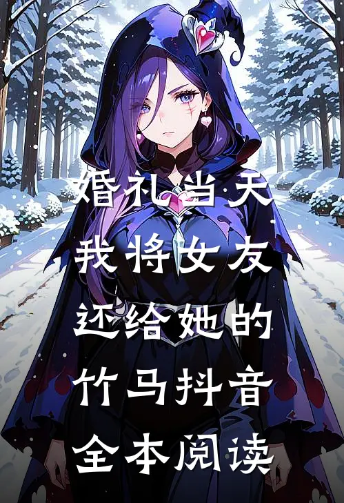 婚礼当天，我将女友还给她的竹马抖音全本阅读