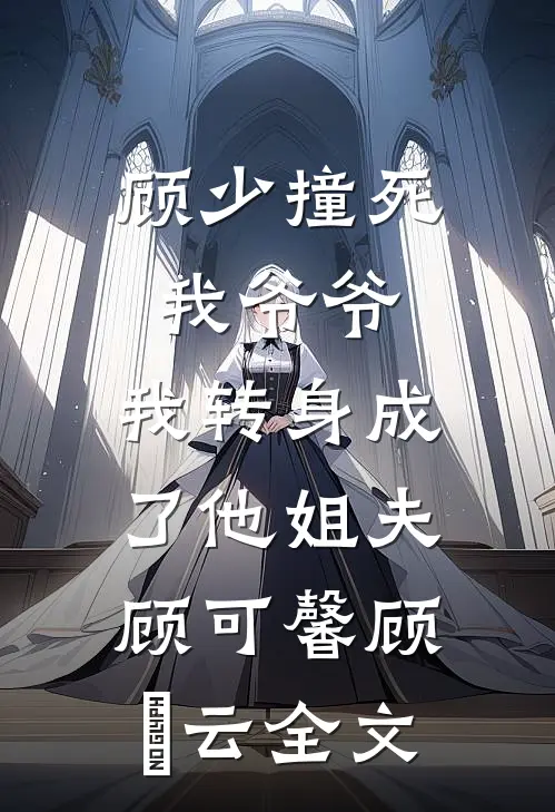 顾少撞死我爷爷，我转身成了他姐夫顾可馨顾璟云全文