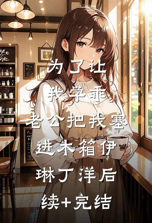 为了让我学乖，老公把我塞进木箱伊琳丁洋后续+完结