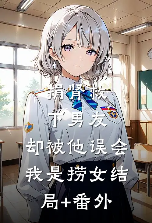 捐肾救下男友，却被他误会我是捞女结局+番外
